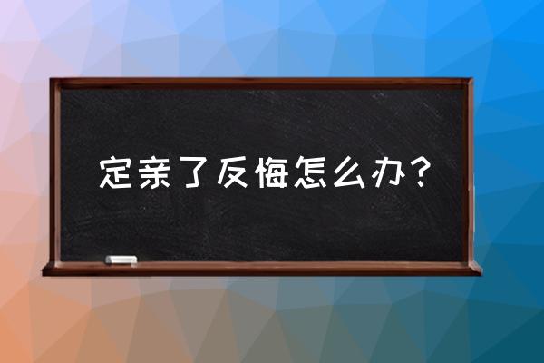 订婚一方反悔怎么办 定亲了反悔怎么办？