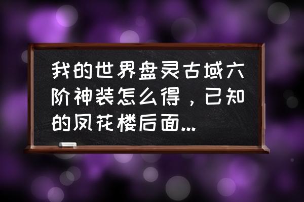 我的世界盘灵古域包子在哪买 我的世界盘灵古域六阶神装怎么得，已知的凤花楼后面有个桥，桥下有个拉杆，拉开出现暗道，然后跑酷一圈就？