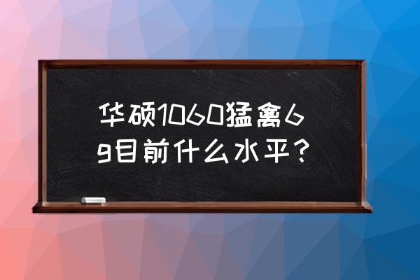 笔记本1060显卡6g怎么样 华硕1060猛禽6g目前什么水平？