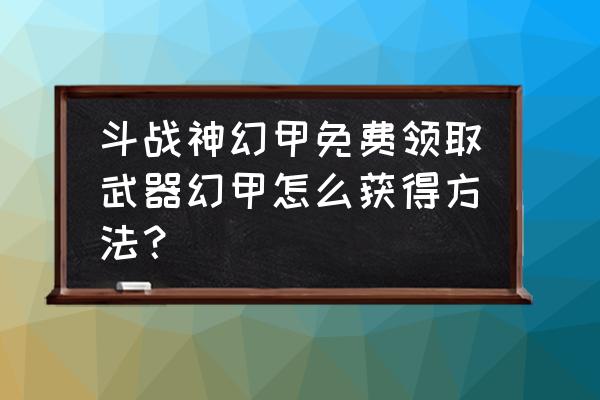 斗战神金票换什么东西 斗战神幻甲免费领取武器幻甲怎么获得方法？