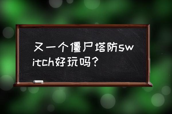 有没好玩的塔防游戏机 又一个僵尸塔防switch好玩吗？