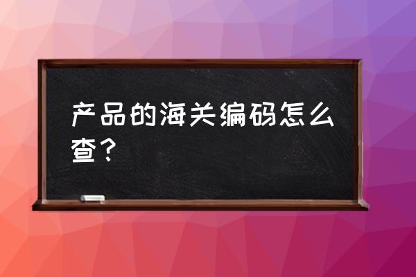 铁机箱的海关编码是什么 产品的海关编码怎么查？