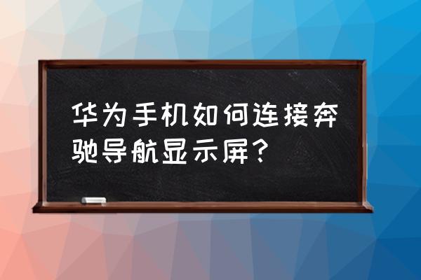 华为手机怎么投影到奔驰车上 华为手机如何连接奔驰导航显示屏？