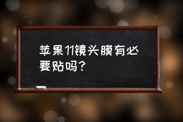 苹果11的镜头有必要贴膜吗 苹果11镜头膜有必要贴吗？