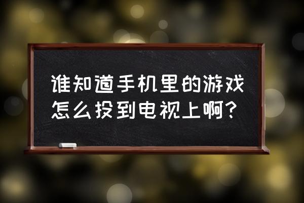 怎么把手机玩的游戏投到电视上 谁知道手机里的游戏怎么投到电视上啊？