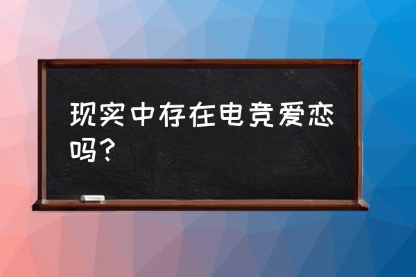 电竞有爱情吗 现实中存在电竞爱恋吗？