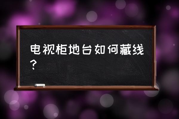 电视柜线太乱怎么收纳 电视柜地台如何藏线？