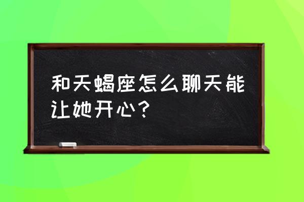 跟天蝎座说话注意什么意思 和天蝎座怎么聊天能让她开心？