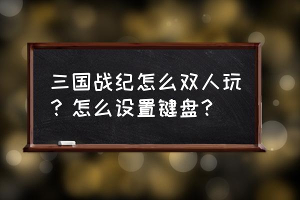 电脑玩三国战纪怎么联机 三国战纪怎么双人玩？怎么设置键盘？