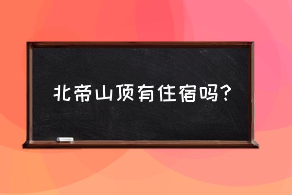 抖音上山顶酒店在哪里 北帝山顶有住宿吗？