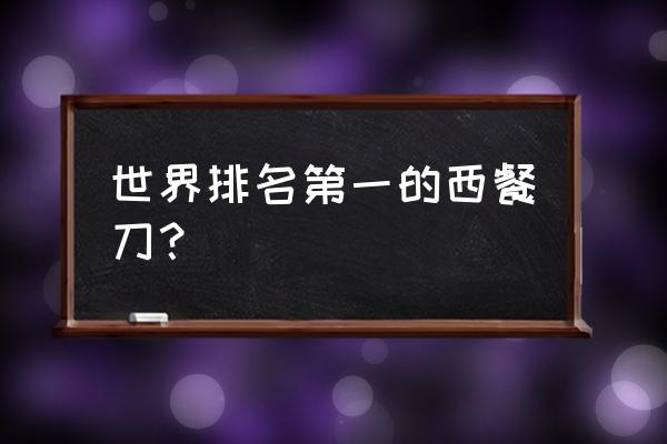 不锈钢刀叉哪个品牌好 世界排名第一的西餐刀？