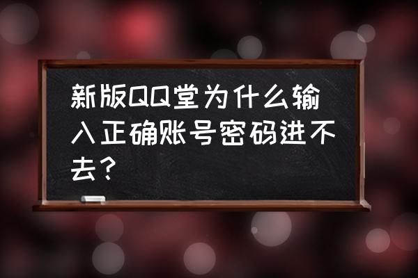 我的qq堂为什么玩不了 新版QQ堂为什么输入正确账号密码进不去？