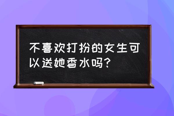 女孩子用香水可以提升气质吗 不喜欢打扮的女生可以送她香水吗？