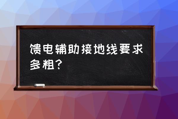 机电设备外壳接地线直径怎么选择 馈电辅助接地线要求多粗？