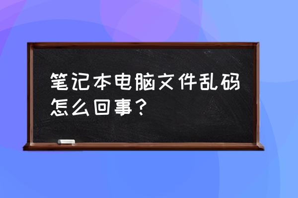 笔记本电脑打开乱码怎么解决 笔记本电脑文件乱码怎么回事？