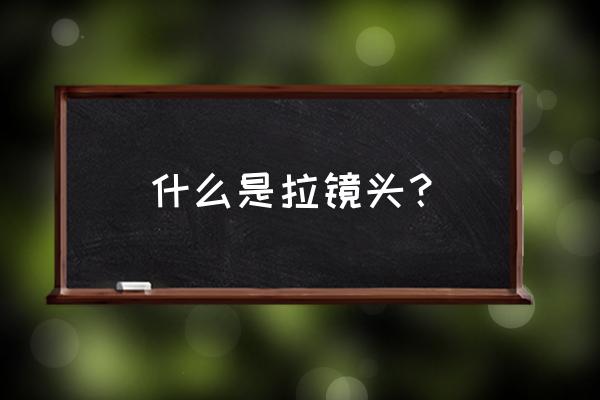 什么镜头能把人物拉的最近 什么是拉镜头？