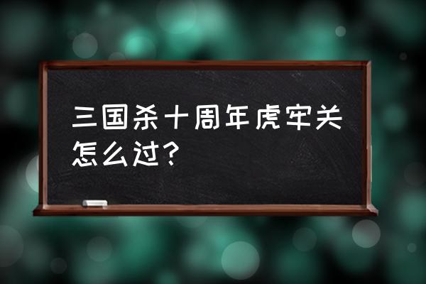 三国杀虎牢关体力在哪买 三国杀十周年虎牢关怎么过？