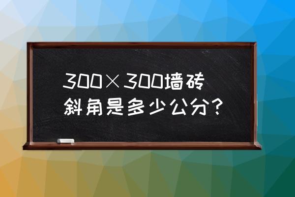 300乘300瓷砖对角多长 300×300墙砖斜角是多少公分？