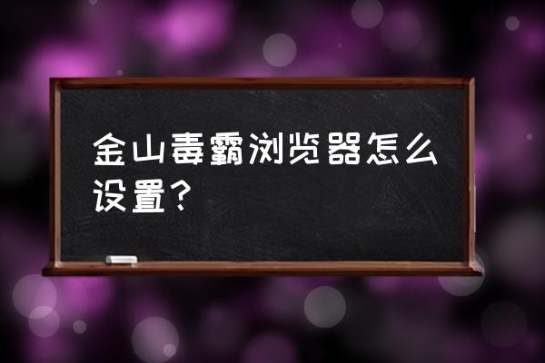 如何设置金山毒霸无线网 金山毒霸浏览器怎么设置？