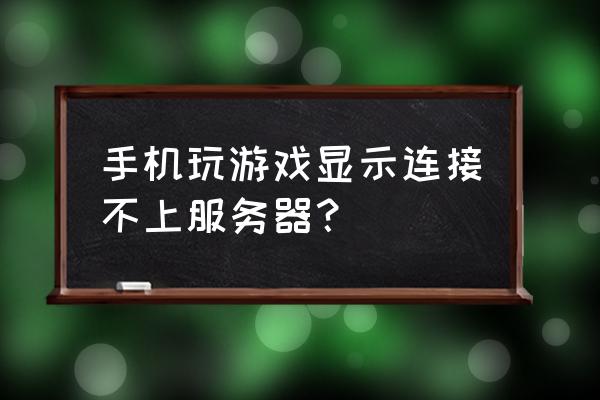 手机网页游戏链接不上怎么回事 手机玩游戏显示连接不上服务器？