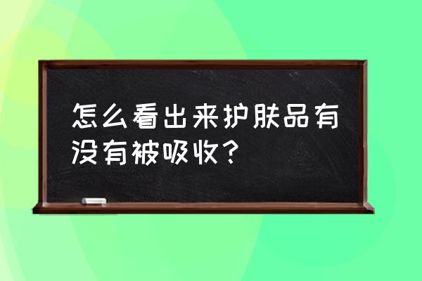 怎么看脸吸收不了护肤品 怎么看出来护肤品有没有被吸收？