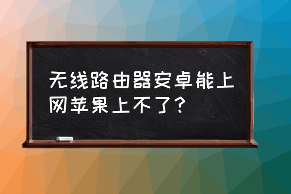 苹果手机为什么连不上路由器 无线路由器安卓能上网苹果上不了？