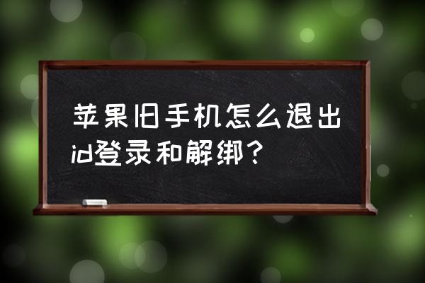 苹果手机怎么切底退出id 苹果旧手机怎么退出id登录和解绑？