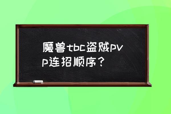 wow盗贼怎么连击 魔兽tbc盗贼pvp连招顺序？