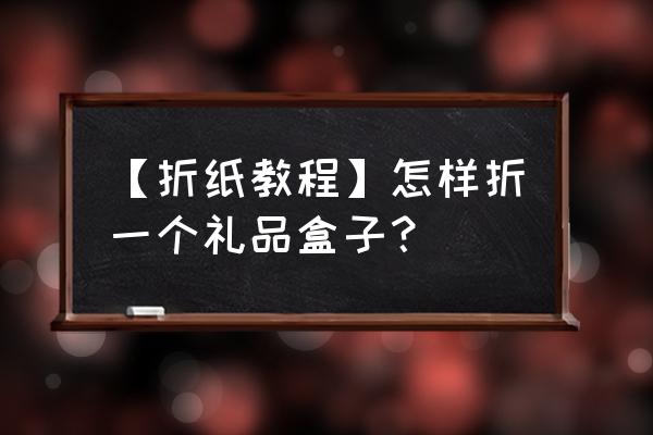 折七夕礼盒几分钟网 【折纸教程】怎样折一个礼品盒子？