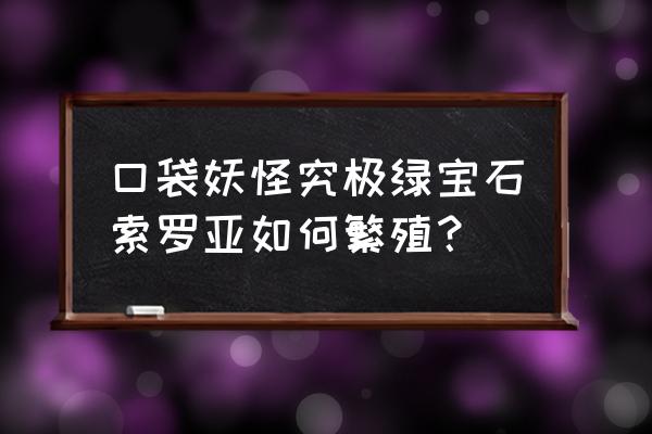 口袋妖怪六尾可以生蛋吗 口袋妖怪究极绿宝石索罗亚如何繁殖？