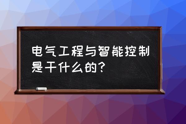 智能控制是从事哪方面的工作 电气工程与智能控制是干什么的？