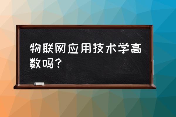 物联网应用技术属于什么学 物联网应用技术学高数吗？