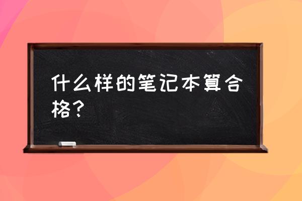 笔记本电脑好坏主要看什么 什么样的笔记本算合格？