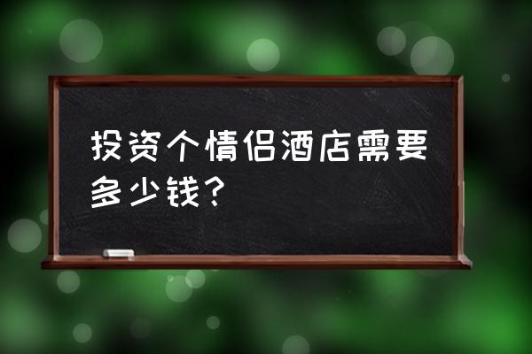 开个主题酒店大概多少钱 投资个情侣酒店需要多少钱？