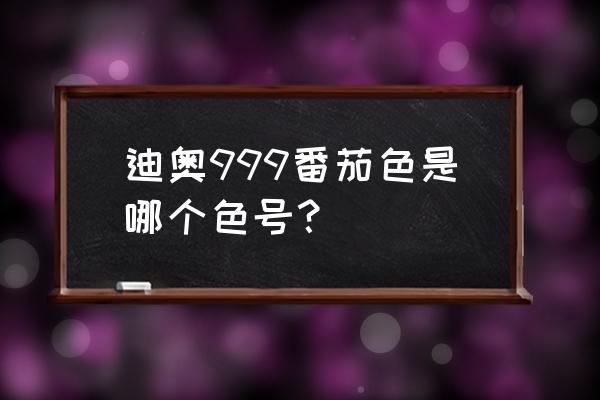 迪奥的番茄红是哪个色号 迪奥999番茄色是哪个色号？