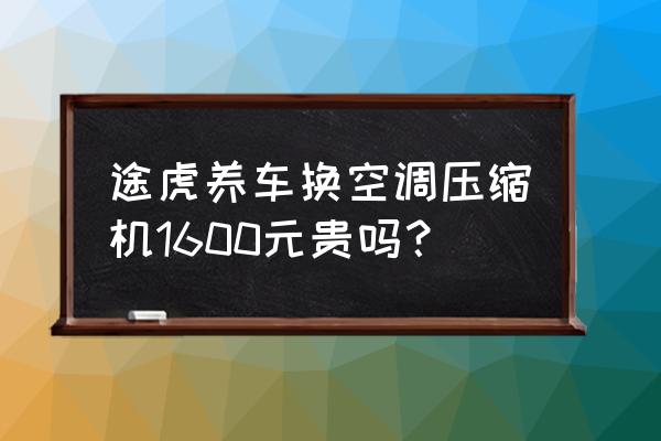 汽车压缩机价格在多少 途虎养车换空调压缩机1600元贵吗？