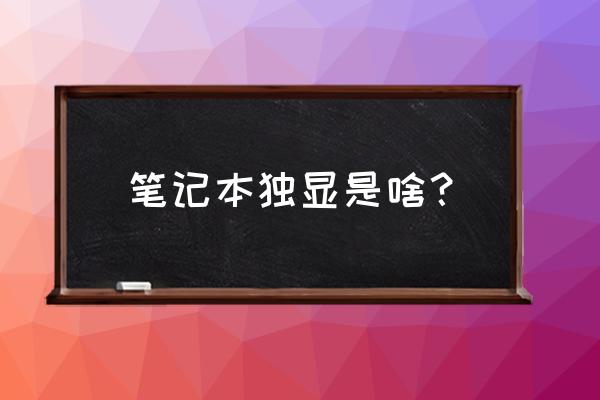 笔记本独立显卡是什么东西 笔记本独显是啥？