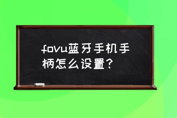 手机游戏手柄蓝牙怎么设置 fovu蓝牙手机手柄怎么设置？