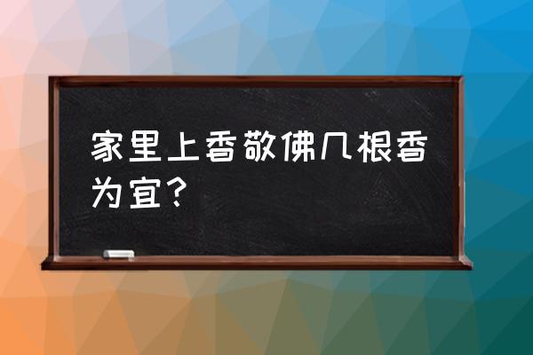 在家上香上几根 家里上香敬佛几根香为宜？