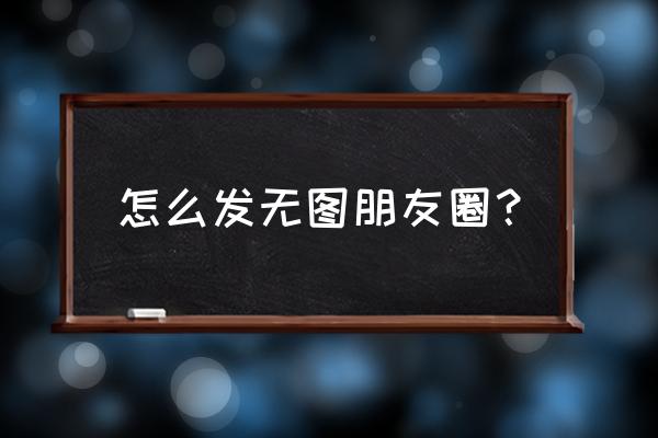 微信不上传相片怎么发朋友圈 怎么发无图朋友圈？