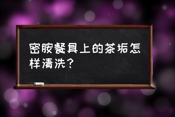 密胺碗怎样洗才好 密胺餐具上的茶垢怎样清洗？