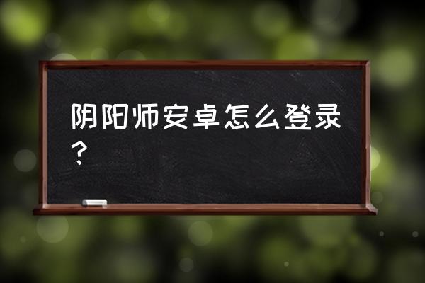 阴阳师微信现在可以登录吗 阴阳师安卓怎么登录？