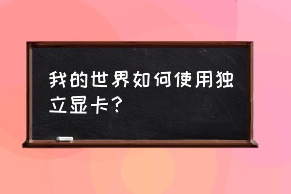 我的世界如何调整显卡 我的世界如何使用独立显卡？