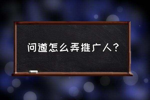 问道注册后可以添加推广员吗 问道怎么弄推广人？