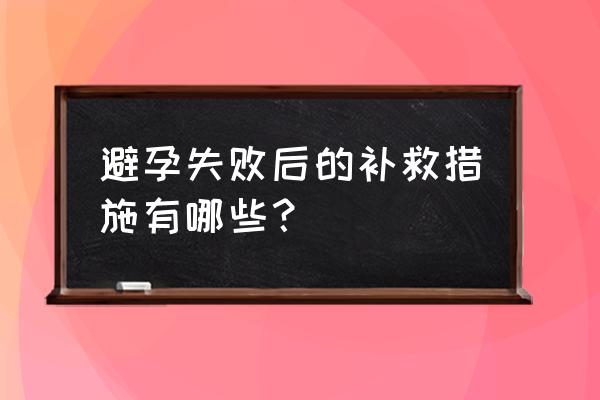 排卵期避孕套避孕失败怎么办 避孕失败后的补救措施有哪些？