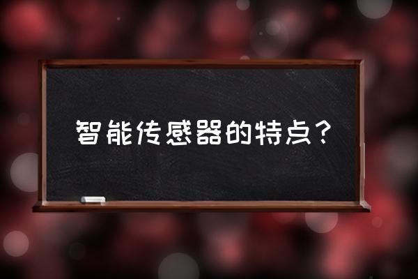 智能传感器和现场总线有什么特点 智能传感器的特点？