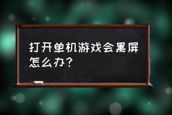 单机游戏进游戏黑屏怎么办 打开单机游戏会黑屏怎么办？