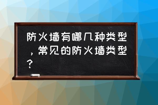 防火墙技术分为哪三种 防火墙有哪几种类型，常见的防火墙类型？