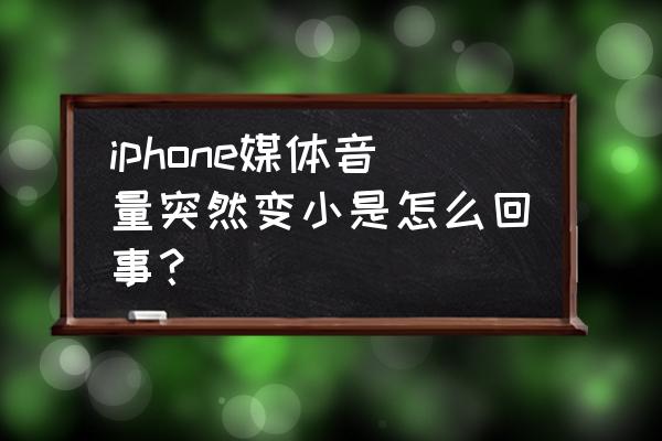 苹果手机怎么忽然声音变小了 iphone媒体音量突然变小是怎么回事？