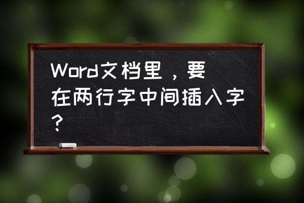 怎么把放在两个字体中间 Word文档里，要在两行字中间插入字？